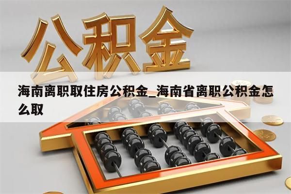 海南离职取住房公积金_海南省离职公积金怎么取